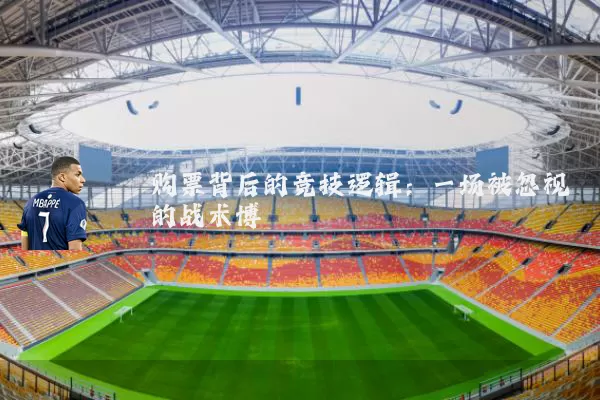 购票背后的竞技逻辑:一场被忽视的战术博弈