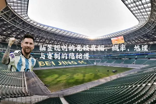 抽签规则的竞技真相：概率、地理与赛制的隐秘博弈