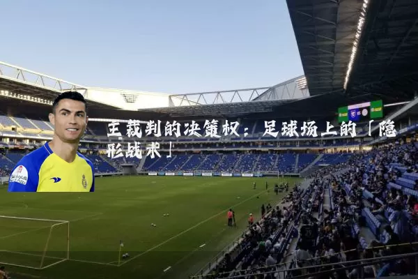 主裁判的决策权：足球场上的「隐形战术」
