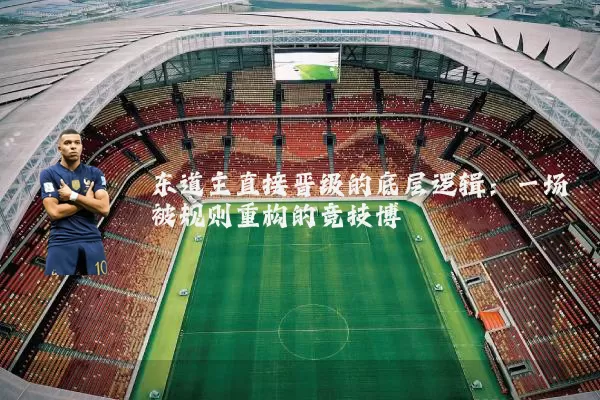东道主直接晋级的底层逻辑:一场被规则重构的竞技博弈