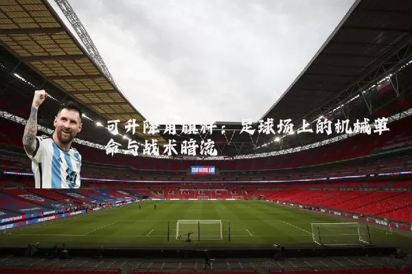 可升降角旗杆：足球场上的机械革命与战术暗流