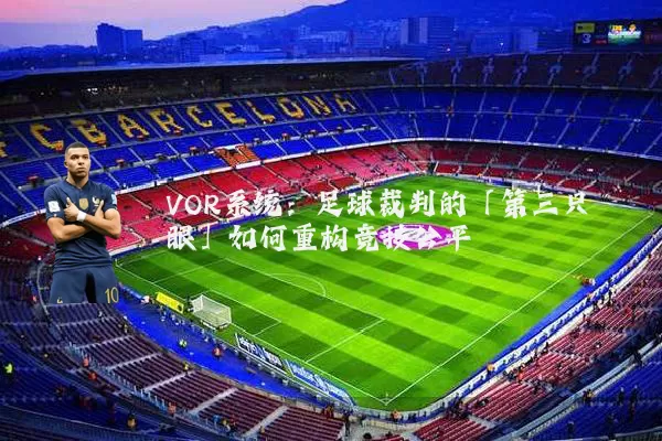 VOR系统：足球裁判的「第三只眼」如何重构竞技公平