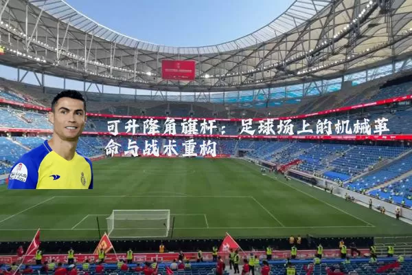 可升降角旗杆:足球场上的机械革命与战术重构