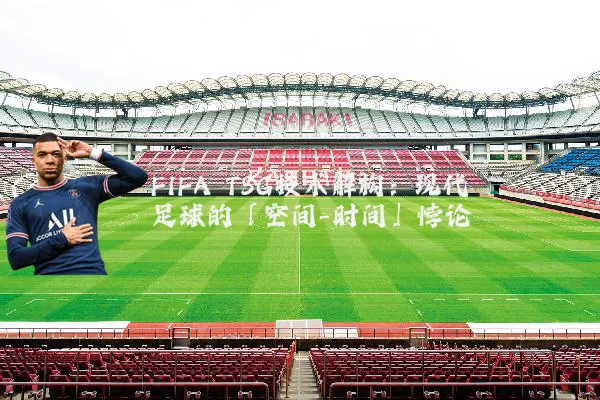 FIFA TSG技术解构:现代足球的「空间-时间」悖论