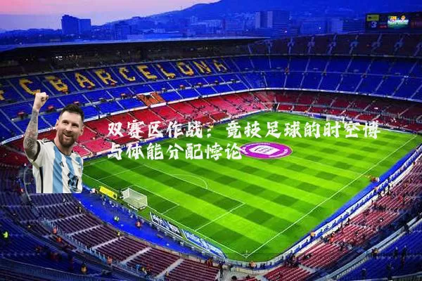 双赛区作战:竞技足球的时空博弈与体能分配悖论