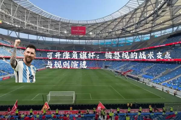 可升降角旗杆:被忽视的战术支点与规则演进