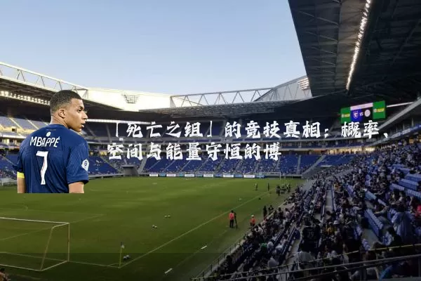 「死亡之组」的竞技真相：概率、空间与能量守恒的博弈