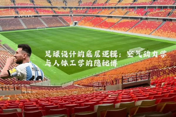 足球设计的底层逻辑:空气动力学与人体工学的隐秘博弈