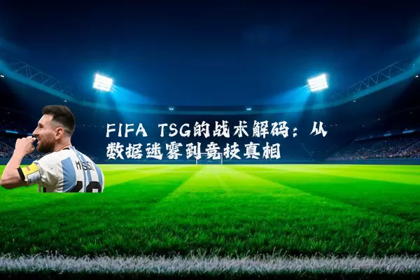 FIFA TSG的战术解码：从数据迷雾到竞技真相