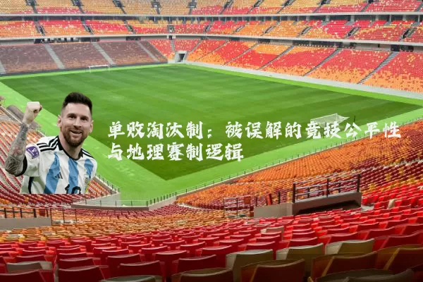单败淘汰制:被误解的竞技公平性与地理赛制逻辑