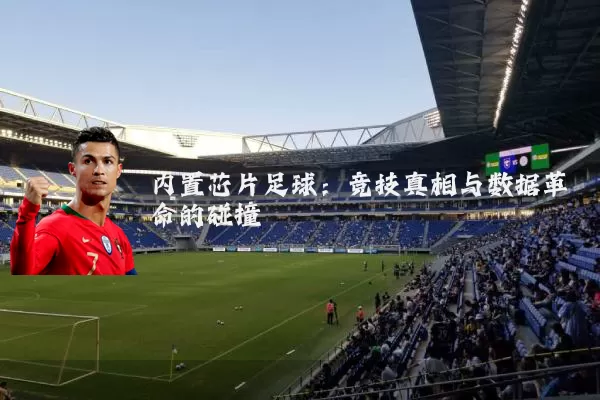 内置芯片足球：竞技真相与数据革命的碰撞