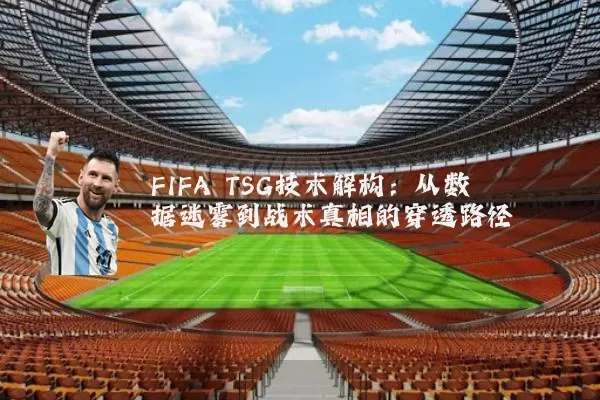 FIFA TSG技术解构:从数据迷雾到战术真相的穿透路径
